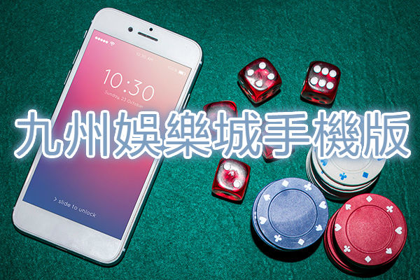 九州娛樂城手機版快速又便利熱門好玩遊戲超高獎金等您體驗